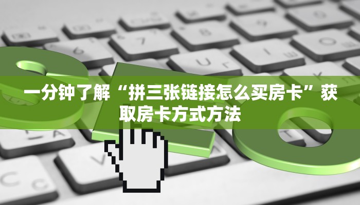 一分钟了解“拼三张链接怎么买房卡”获取房卡方式方法