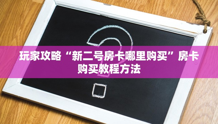 玩家攻略“新二号房卡哪里购买”房卡购买教程方法