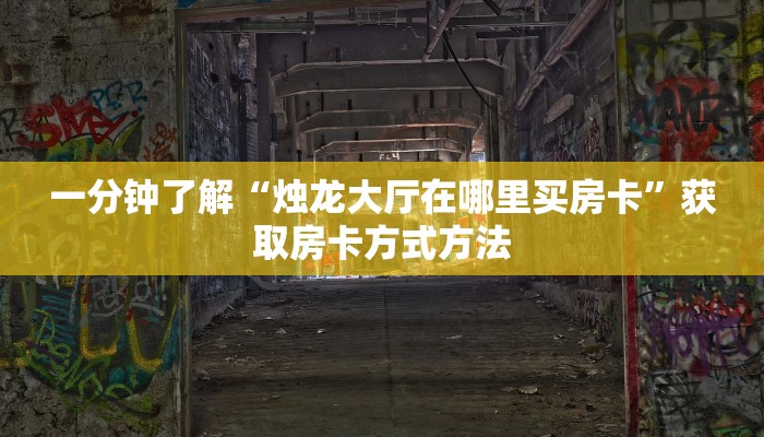 一分钟了解“烛龙大厅在哪里买房卡”获取房卡方式方法