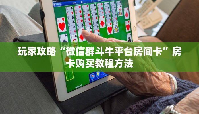 玩家攻略“微信群斗牛平台房间卡”房卡购买教程方法