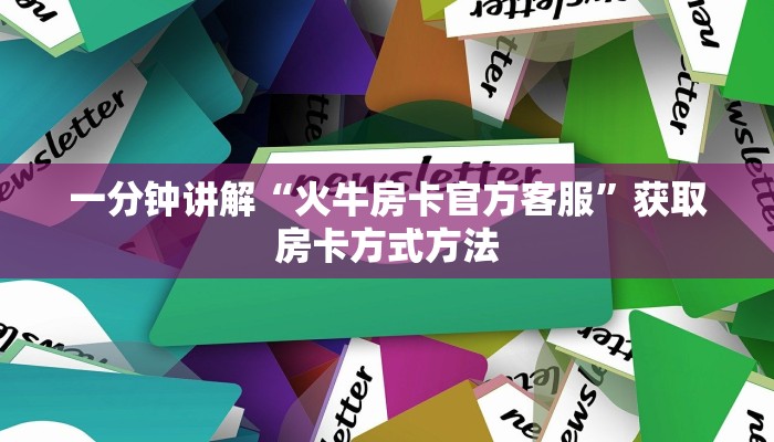 一分钟讲解“火牛房卡官方客服”获取房卡方式方法