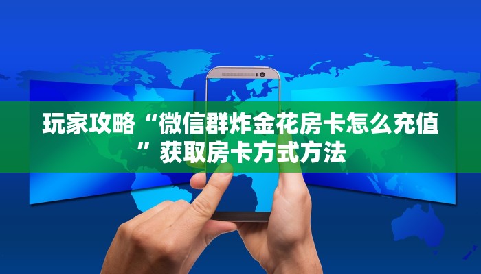 玩家攻略“微信群炸金花房卡怎么充值”获取房卡方式方法