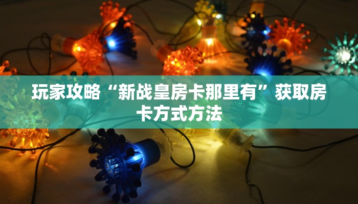 玩家攻略“新战皇房卡那里有”获取房卡方式方法