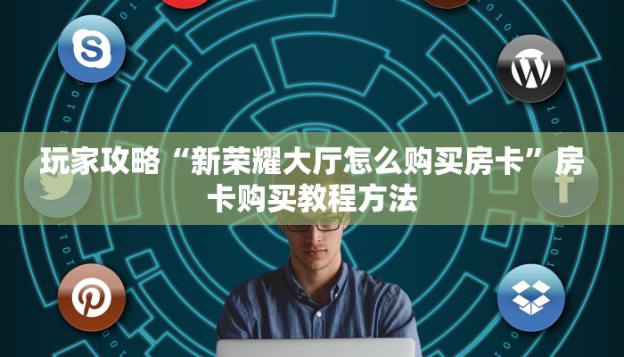 玩家攻略“新荣耀大厅怎么购买房卡”房卡购买教程方法