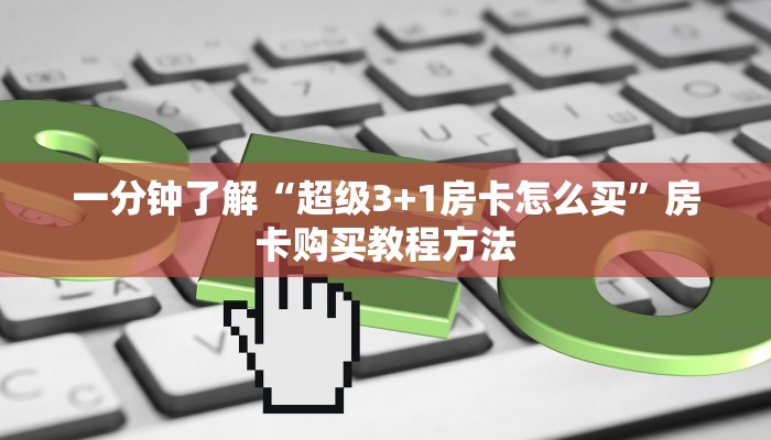 一分钟了解“超级3+1房卡怎么买”房卡购买教程方法