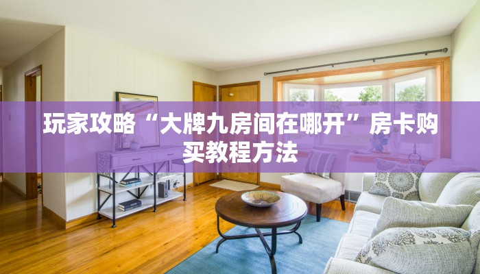 玩家攻略“大牌九房间在哪开”房卡购买教程方法