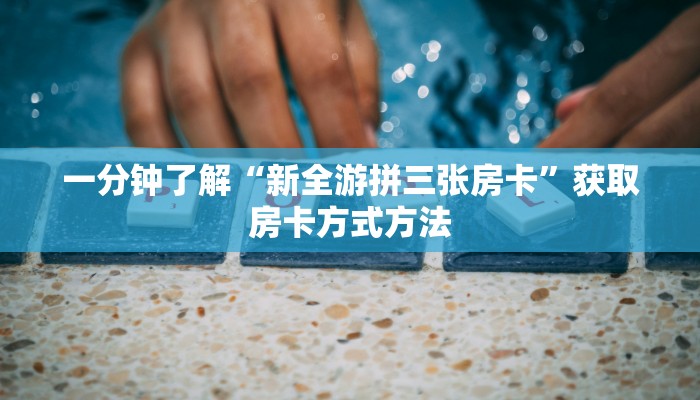 一分钟了解“新全游拼三张房卡”获取房卡方式方法