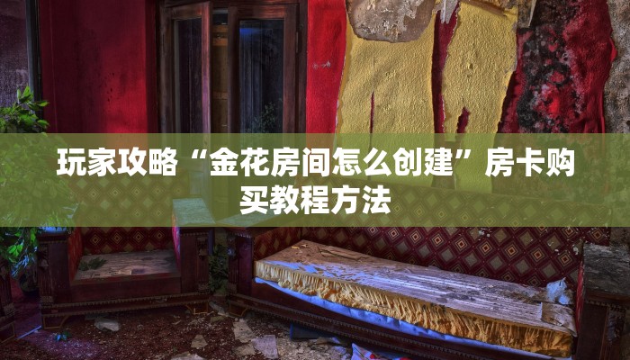玩家攻略“金花房间怎么创建”房卡购买教程方法