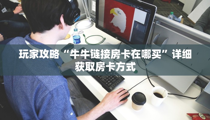 玩家攻略“牛牛链接房卡在哪买”详细获取房卡方式