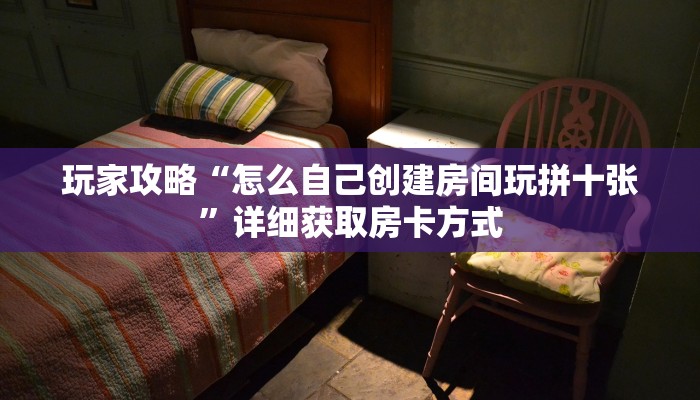 玩家攻略“怎么自己创建房间玩拼十张”详细获取房卡方式