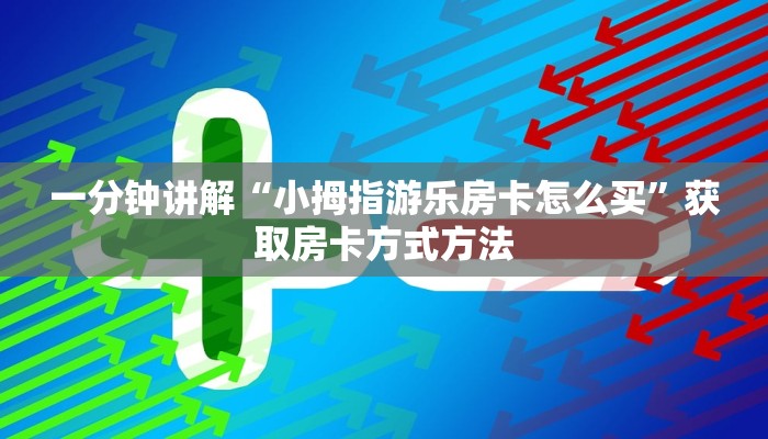 一分钟讲解“小拇指游乐房卡怎么买”获取房卡方式方法