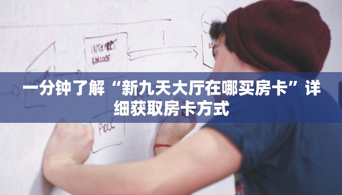 一分钟了解“新九天大厅在哪买房卡”详细获取房卡方式