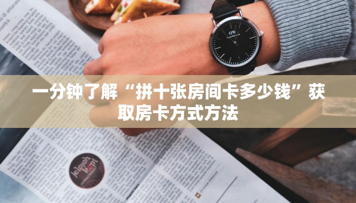 一分钟了解“拼十张房间卡多少钱”获取房卡方式方法