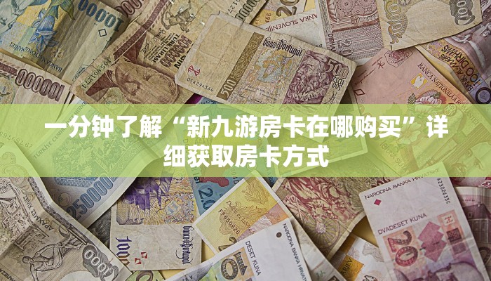 一分钟了解“新九游房卡在哪购买”详细获取房卡方式