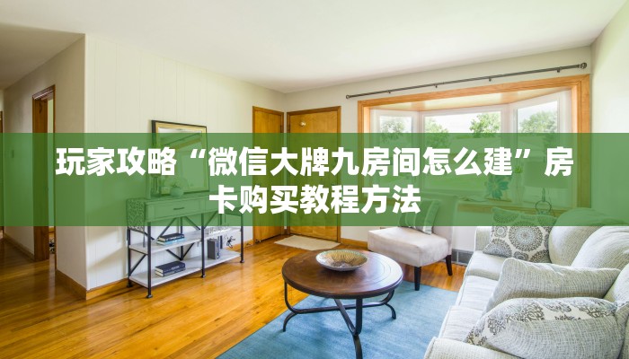 玩家攻略“微信大牌九房间怎么建”房卡购买教程方法