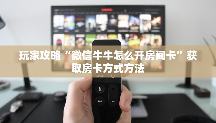玩家攻略“微信牛牛怎么开房间卡”获取房卡方式方法
