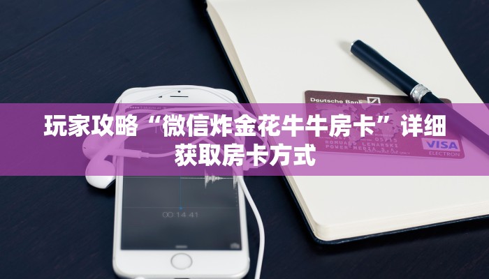 玩家攻略“微信炸金花牛牛房卡”详细获取房卡方式