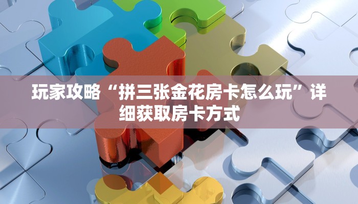 玩家攻略“拼三张金花房卡怎么玩”详细获取房卡方式