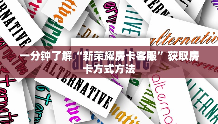 一分钟了解“新荣耀房卡客服”获取房卡方式方法
