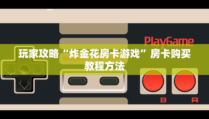 玩家攻略“炸金花房卡游戏”房卡购买教程方法 玩家攻略“炸金花房卡游戏”房卡购买教程方法