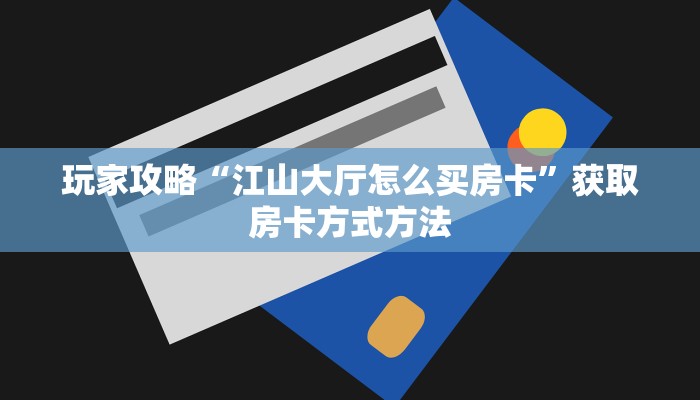 玩家攻略“江山大厅怎么买房卡”获取房卡方式方法