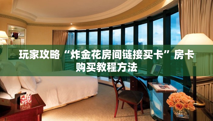 玩家攻略“炸金花房间链接买卡”房卡购买教程方法
