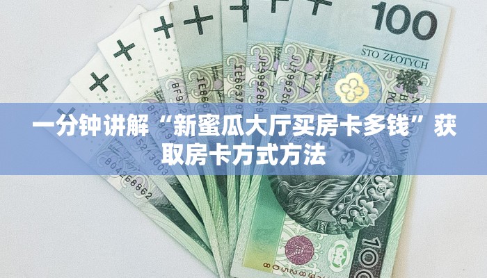 一分钟讲解“新蜜瓜大厅买房卡多钱”获取房卡方式方法