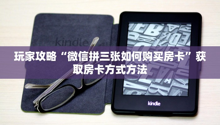 玩家攻略“微信拼三张如何购买房卡”获取房卡方式方法 玩家攻略“微信拼三张如何购买房卡”获取房卡方式方法