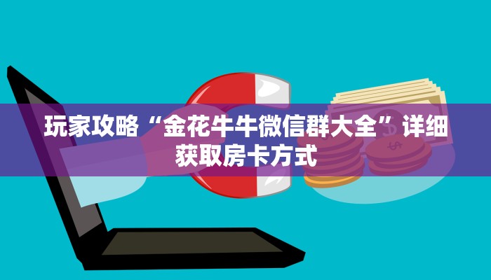 玩家攻略“金花牛牛微信群大全”详细获取房卡方式 玩家攻略“金花牛牛微信群大全”详细获取房卡方式