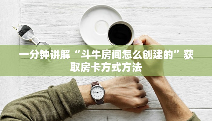 一分钟讲解“斗牛房间怎么创建的”获取房卡方式方法