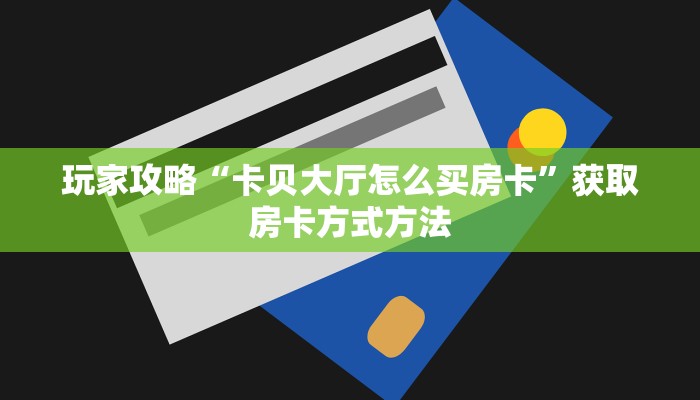 玩家攻略“卡贝大厅怎么买房卡”获取房卡方式方法