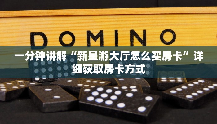 一分钟讲解“新星游大厅怎么买房卡”详细获取房卡方式