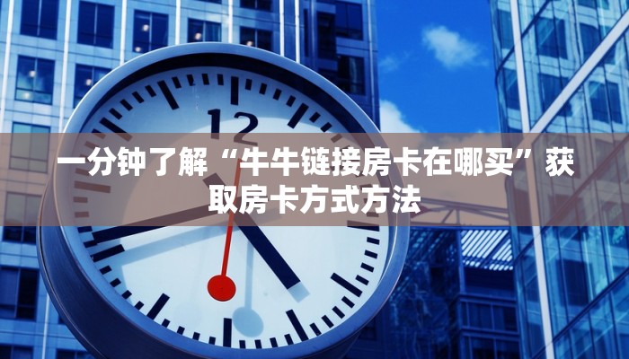 一分钟了解“牛牛链接房卡在哪买”获取房卡方式方法