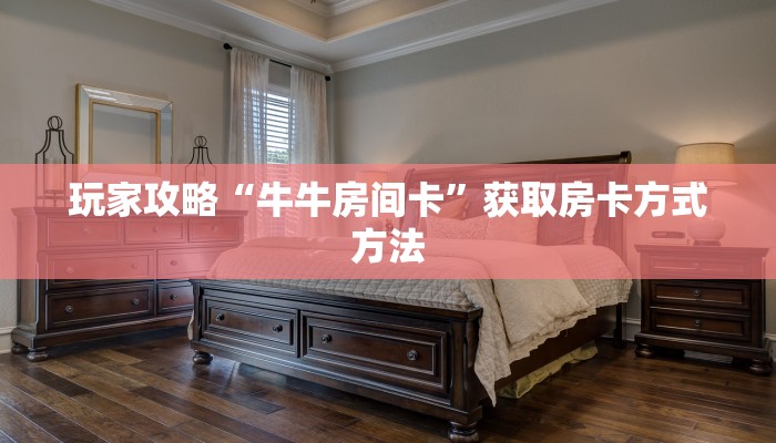 玩家攻略“牛牛房间卡”获取房卡方式方法