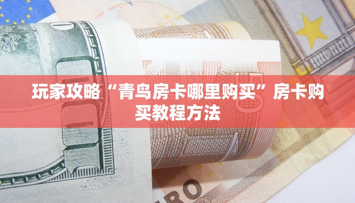 玩家攻略“青鸟房卡哪里购买”房卡购买教程方法