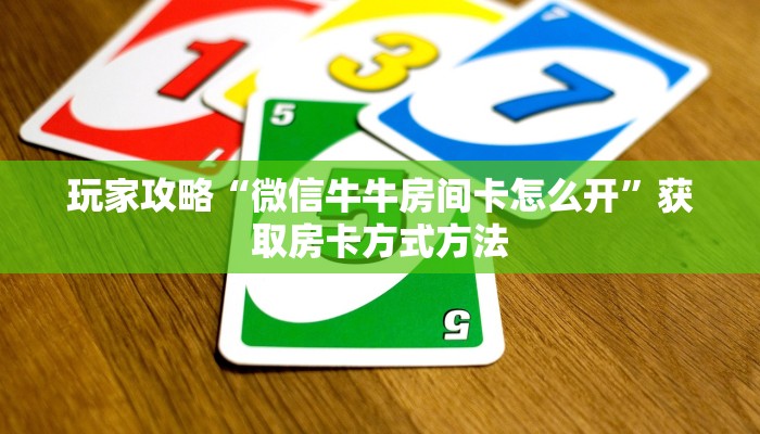 玩家攻略“微信牛牛房间卡怎么开”获取房卡方式方法