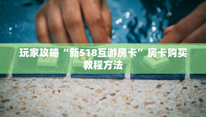 玩家攻略“新518互游房卡”房卡购买教程方法