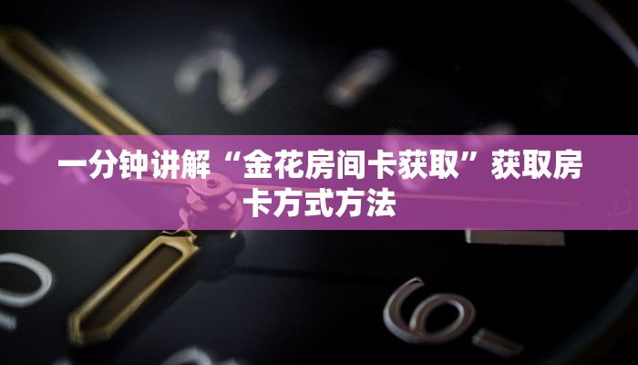 一分钟讲解“金花房间卡获取”获取房卡方式方法