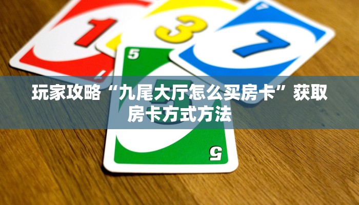 玩家攻略“九尾大厅怎么买房卡”获取房卡方式方法