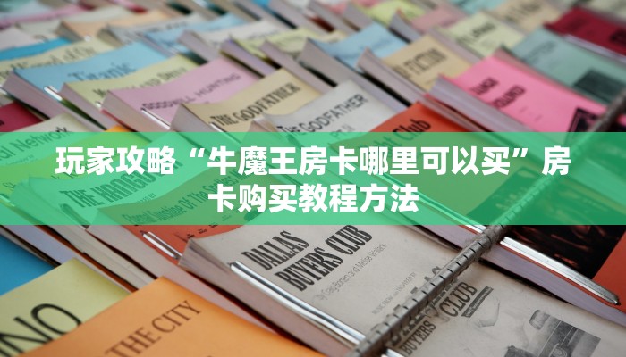 玩家攻略“牛魔王房卡哪里可以买”房卡购买教程方法