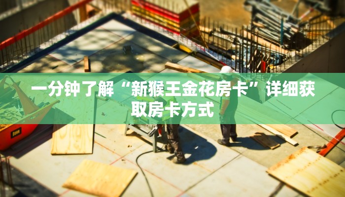 一分钟了解“新猴王金花房卡”详细获取房卡方式