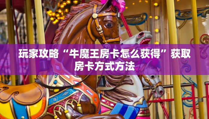玩家攻略“牛魔王房卡怎么获得”获取房卡方式方法