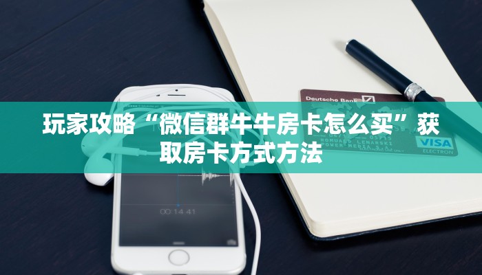 玩家攻略“微信群牛牛房卡怎么买”获取房卡方式方法