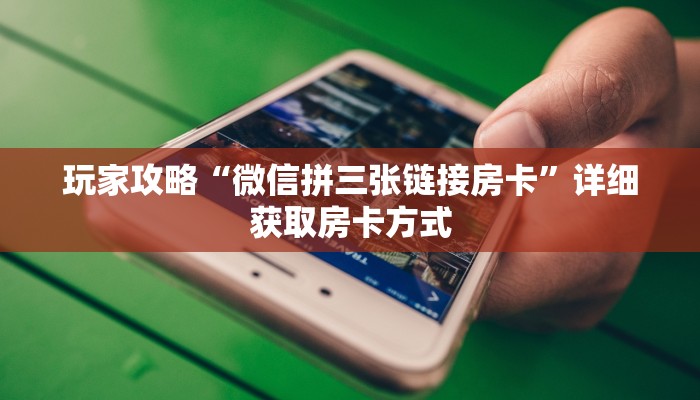 玩家攻略“微信拼三张链接房卡”详细获取房卡方式