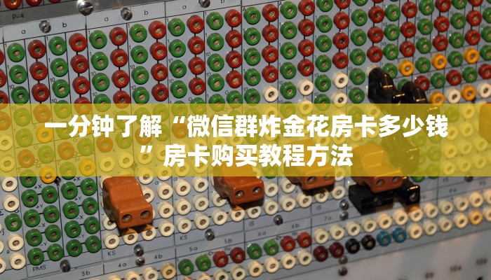 一分钟了解“微信群炸金花房卡多少钱”房卡购买教程方法