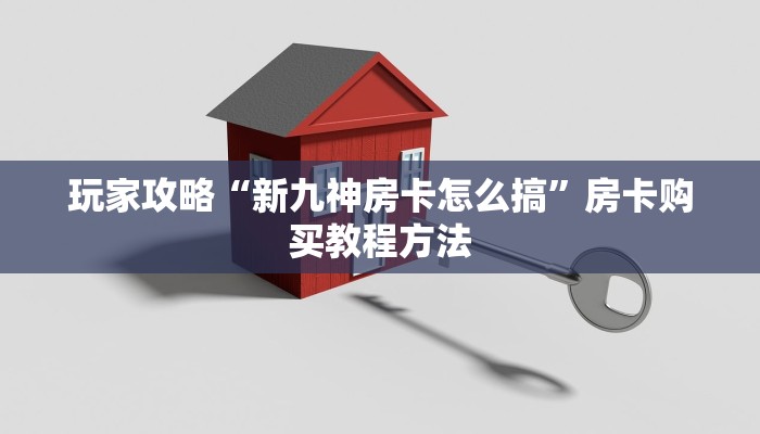 玩家攻略“新九神房卡怎么搞”房卡购买教程方法