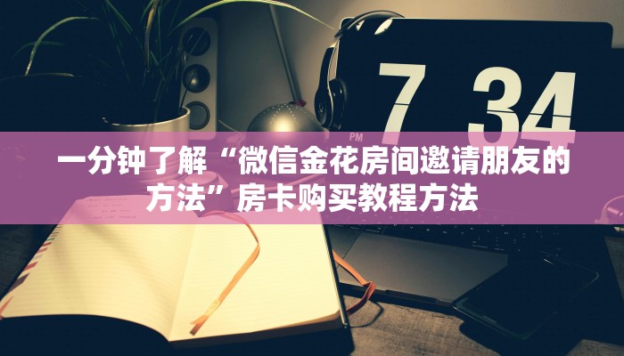 一分钟了解“微信金花房间邀请朋友的方法”房卡购买教程方法