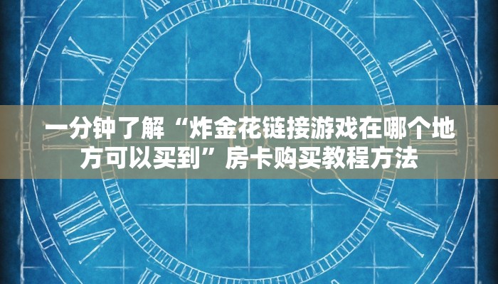 一分钟了解“炸金花链接游戏在哪个地方可以买到”房卡购买教程方法