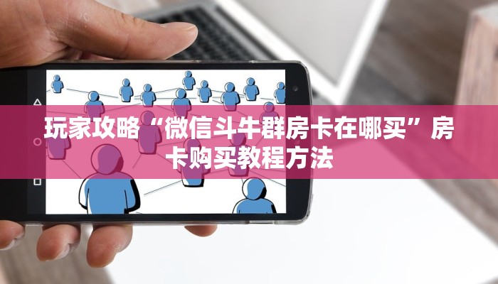 玩家攻略“微信斗牛群房卡在哪买”房卡购买教程方法
