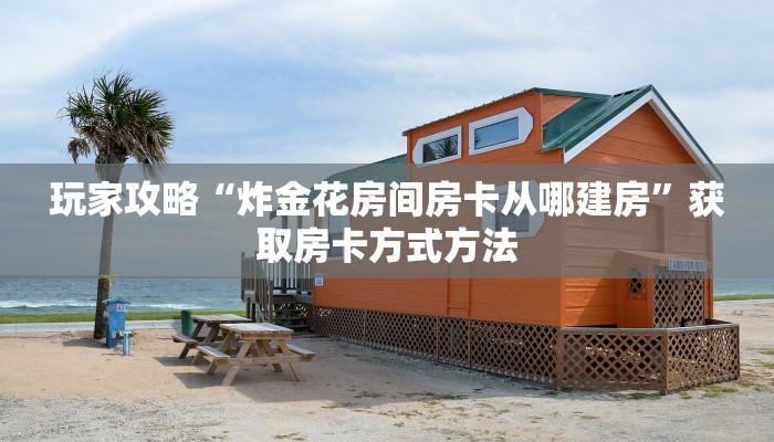 玩家攻略“炸金花房间房卡从哪建房”获取房卡方式方法